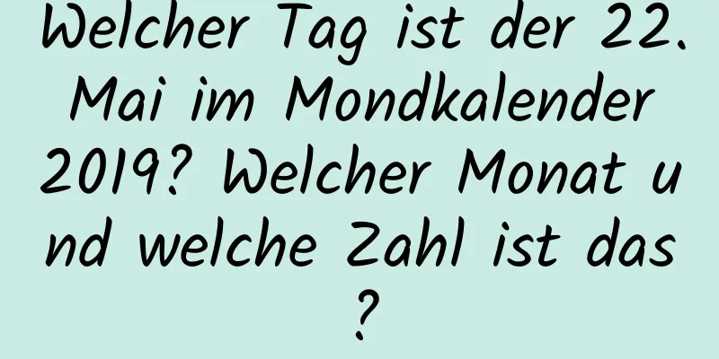 Welcher Tag ist der 22. Mai im Mondkalender 2019? Welcher Monat und welche Zahl ist das?