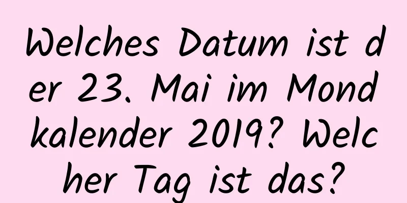 Welches Datum ist der 23. Mai im Mondkalender 2019? Welcher Tag ist das?