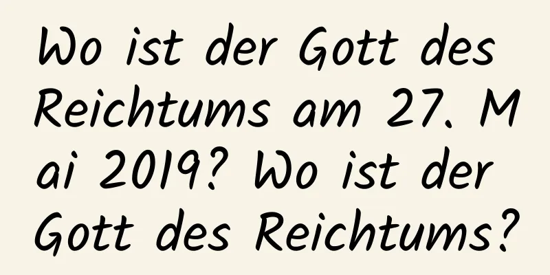 Wo ist der Gott des Reichtums am 27. Mai 2019? Wo ist der Gott des Reichtums?