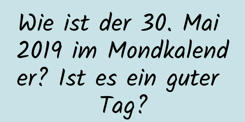 Wie ist der 30. Mai 2019 im Mondkalender? Ist es ein guter Tag?