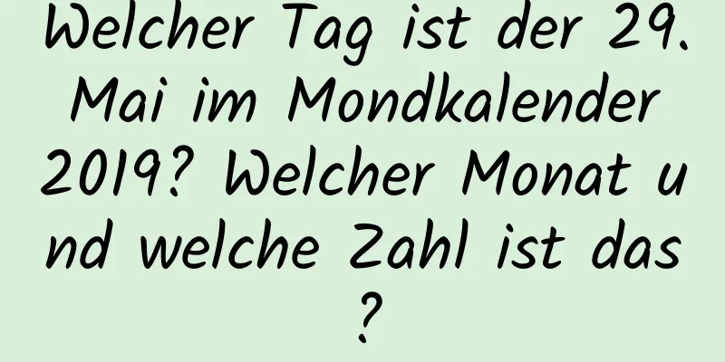 Welcher Tag ist der 29. Mai im Mondkalender 2019? Welcher Monat und welche Zahl ist das?