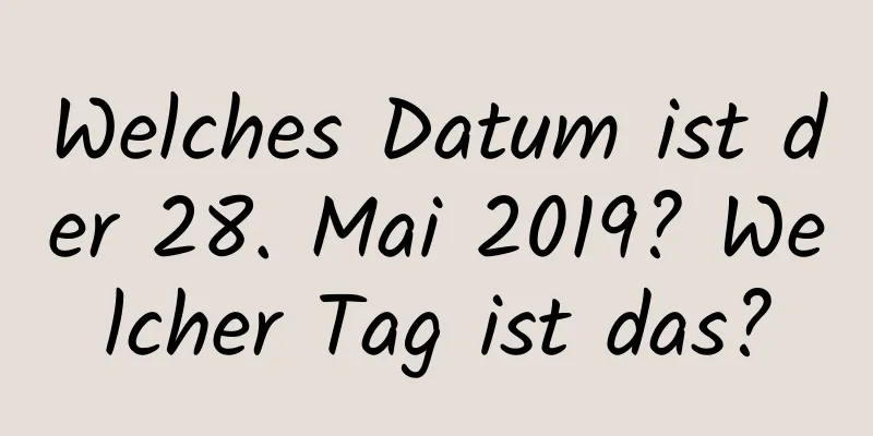 Welches Datum ist der 28. Mai 2019? Welcher Tag ist das?