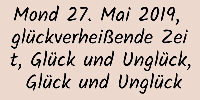 Mond 27. Mai 2019, glückverheißende Zeit, Glück und Unglück, Glück und Unglück