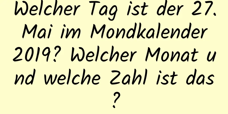 Welcher Tag ist der 27. Mai im Mondkalender 2019? Welcher Monat und welche Zahl ist das?