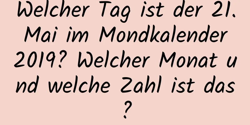 Welcher Tag ist der 21. Mai im Mondkalender 2019? Welcher Monat und welche Zahl ist das?