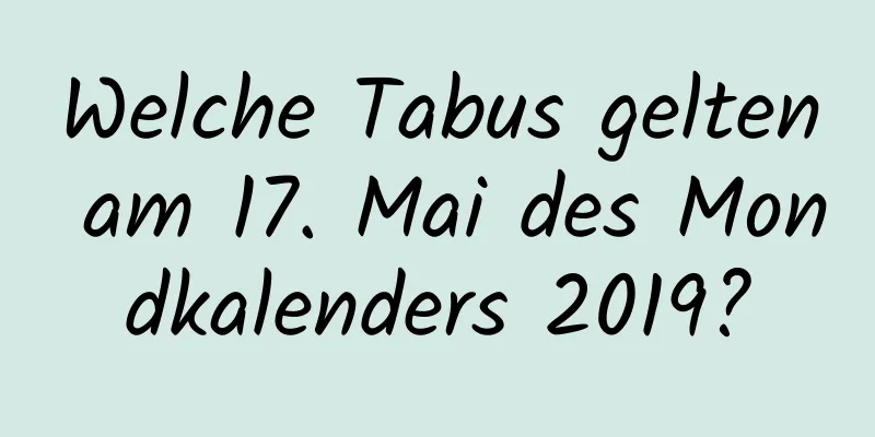 Welche Tabus gelten am 17. Mai des Mondkalenders 2019?