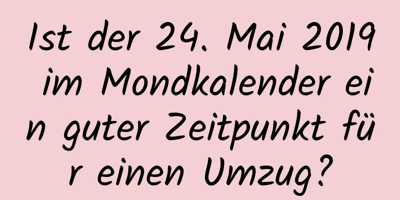 Ist der 24. Mai 2019 im Mondkalender ein guter Zeitpunkt für einen Umzug?