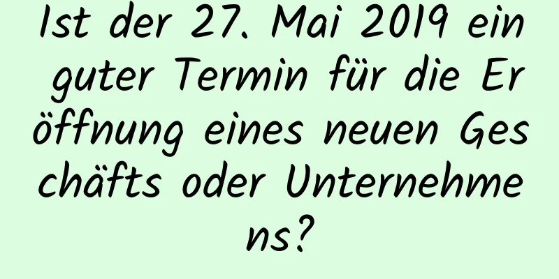 Ist der 27. Mai 2019 ein guter Termin für die Eröffnung eines neuen Geschäfts oder Unternehmens?