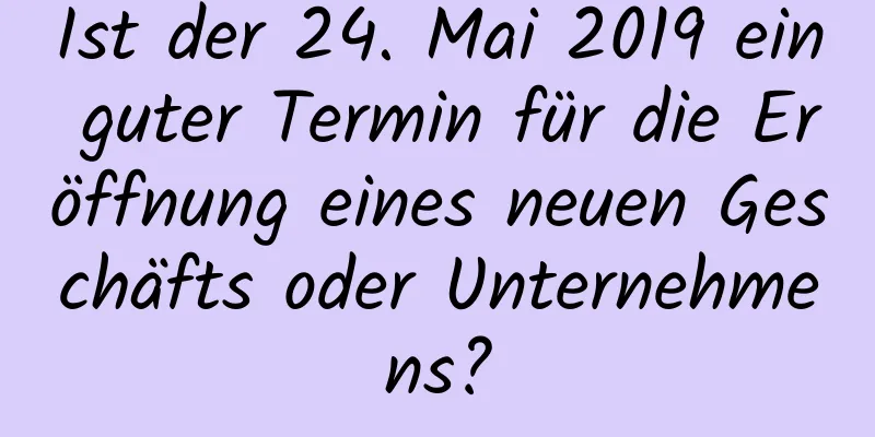 Ist der 24. Mai 2019 ein guter Termin für die Eröffnung eines neuen Geschäfts oder Unternehmens?