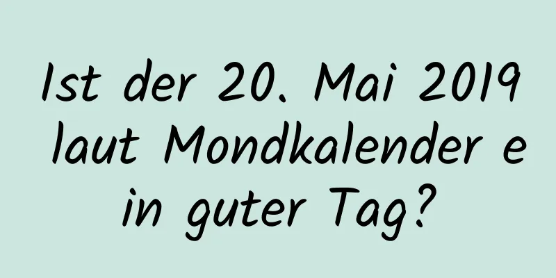 Ist der 20. Mai 2019 laut Mondkalender ein guter Tag?