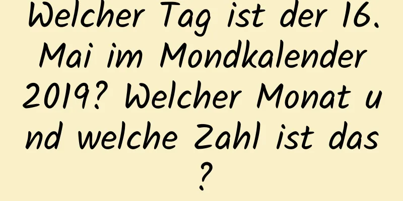 Welcher Tag ist der 16. Mai im Mondkalender 2019? Welcher Monat und welche Zahl ist das?