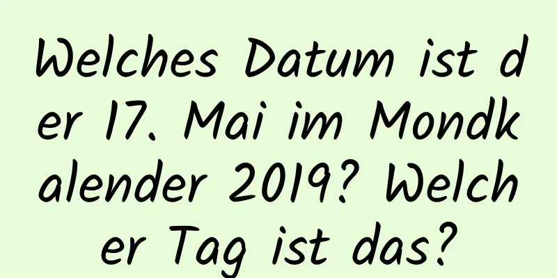 Welches Datum ist der 17. Mai im Mondkalender 2019? Welcher Tag ist das?