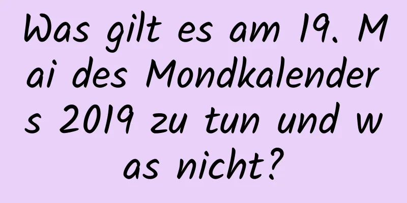 Was gilt es am 19. Mai des Mondkalenders 2019 zu tun und was nicht?