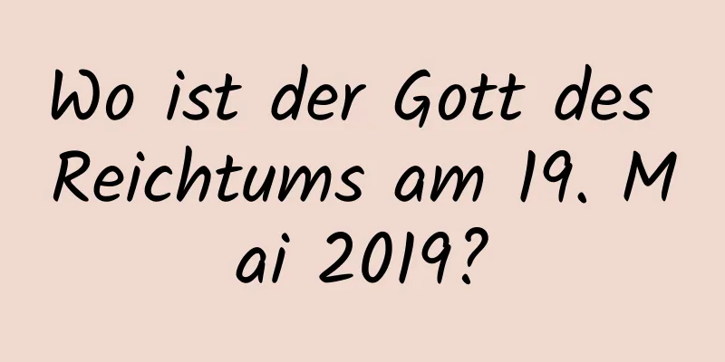 Wo ist der Gott des Reichtums am 19. Mai 2019?