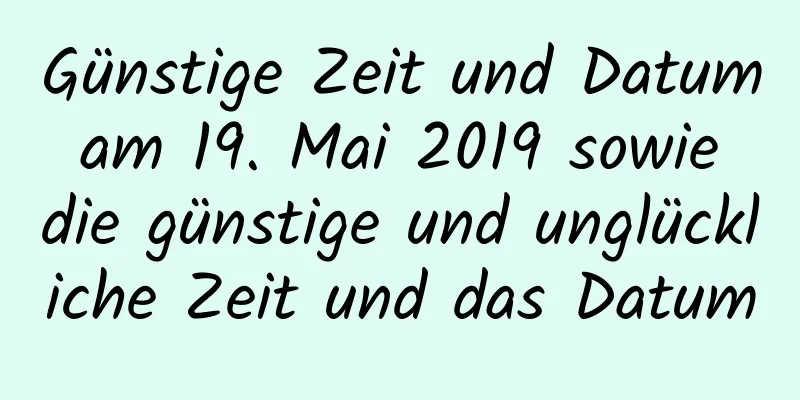 Günstige Zeit und Datum am 19. Mai 2019 sowie die günstige und unglückliche Zeit und das Datum