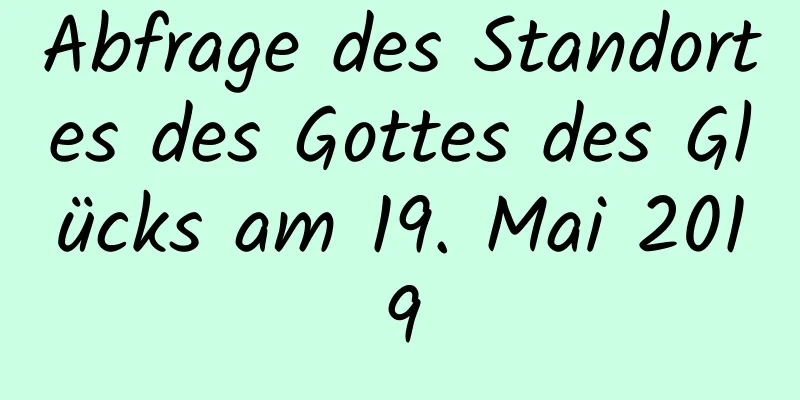 Abfrage des Standortes des Gottes des Glücks am 19. Mai 2019