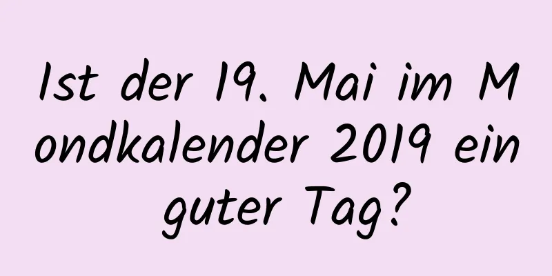 Ist der 19. Mai im Mondkalender 2019 ein guter Tag?