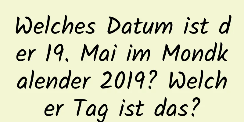 Welches Datum ist der 19. Mai im Mondkalender 2019? Welcher Tag ist das?