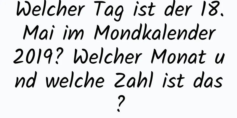 Welcher Tag ist der 18. Mai im Mondkalender 2019? Welcher Monat und welche Zahl ist das?