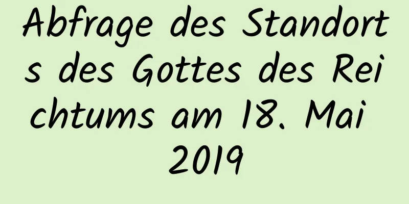 Abfrage des Standorts des Gottes des Reichtums am 18. Mai 2019