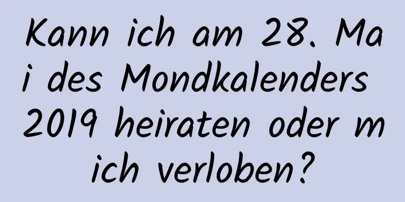 Kann ich am 28. Mai des Mondkalenders 2019 heiraten oder mich verloben?