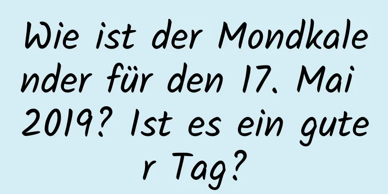 Wie ist der Mondkalender für den 17. Mai 2019? Ist es ein guter Tag?