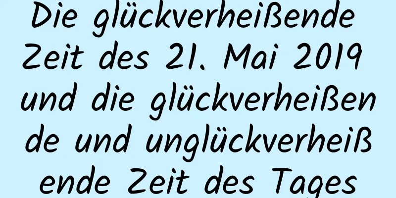 Die glückverheißende Zeit des 21. Mai 2019 und die glückverheißende und unglückverheißende Zeit des Tages