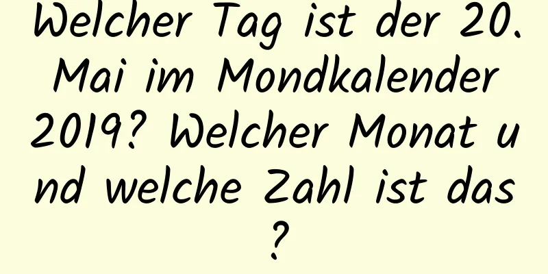 Welcher Tag ist der 20. Mai im Mondkalender 2019? Welcher Monat und welche Zahl ist das?