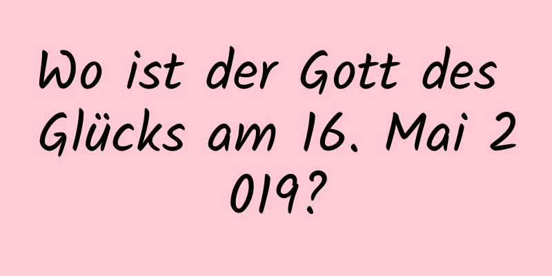 Wo ist der Gott des Glücks am 16. Mai 2019?