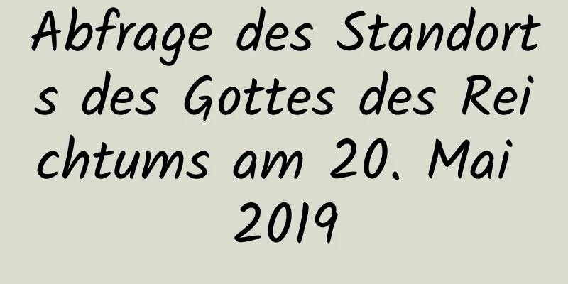 Abfrage des Standorts des Gottes des Reichtums am 20. Mai 2019