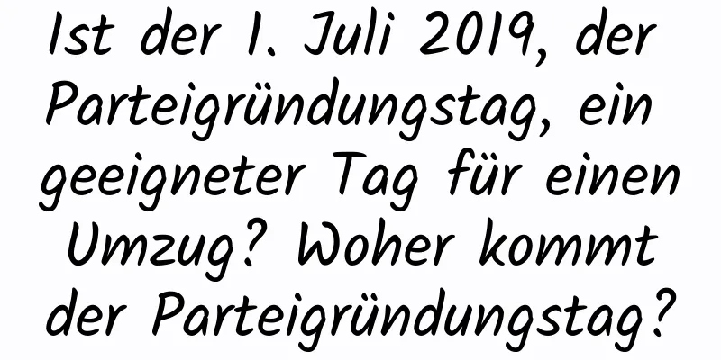 Ist der 1. Juli 2019, der Parteigründungstag, ein geeigneter Tag für einen Umzug? Woher kommt der Parteigründungstag?