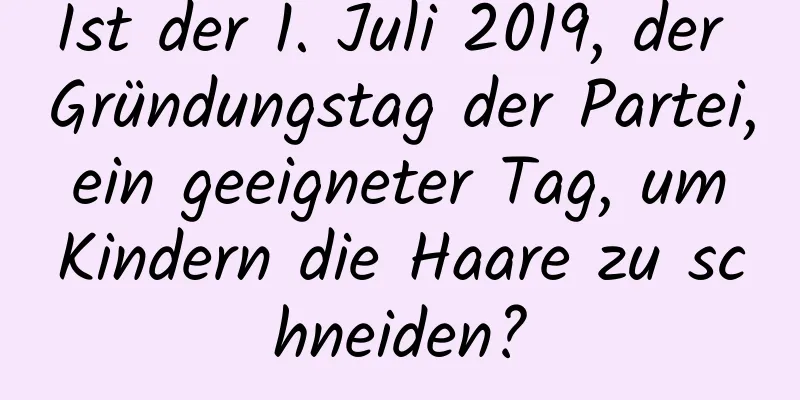 Ist der 1. Juli 2019, der Gründungstag der Partei, ein geeigneter Tag, um Kindern die Haare zu schneiden?