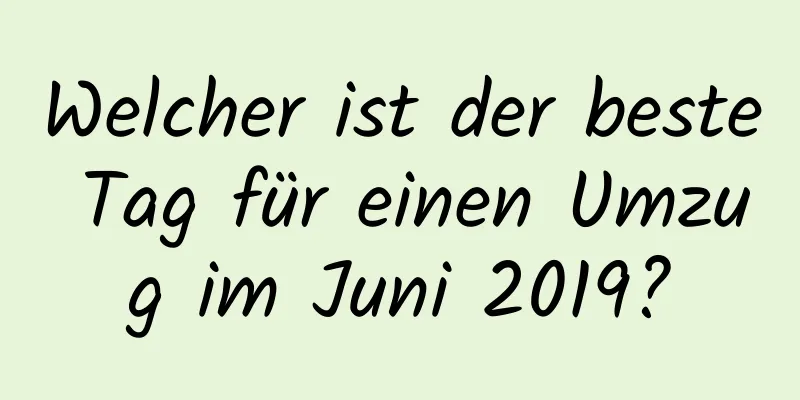 Welcher ist der beste Tag für einen Umzug im Juni 2019?