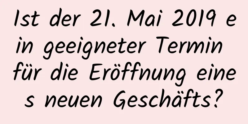 Ist der 21. Mai 2019 ein geeigneter Termin für die Eröffnung eines neuen Geschäfts?