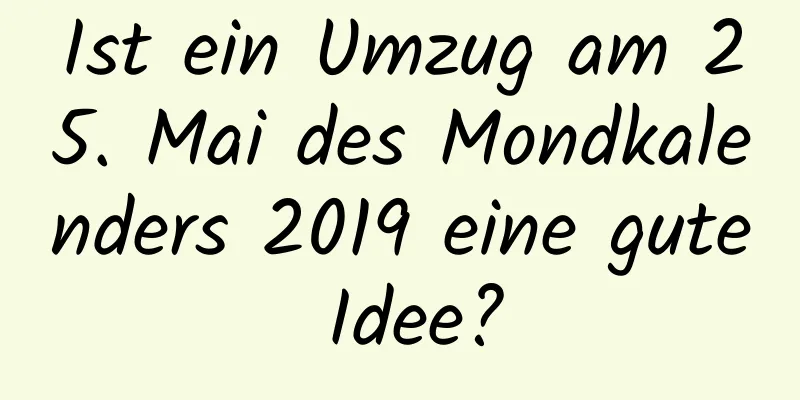 Ist ein Umzug am 25. Mai des Mondkalenders 2019 eine gute Idee?