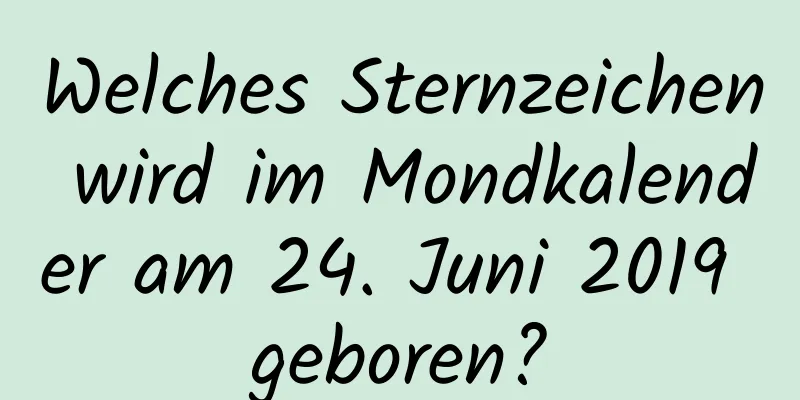 Welches Sternzeichen wird im Mondkalender am 24. Juni 2019 geboren?