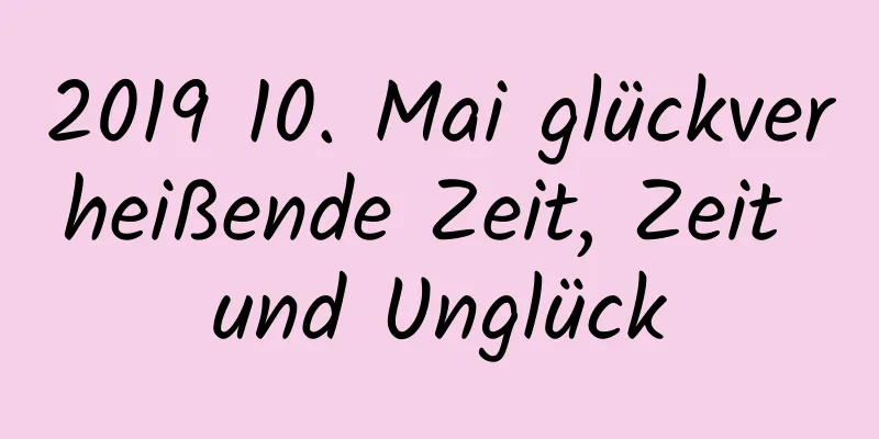 2019 10. Mai glückverheißende Zeit, Zeit und Unglück