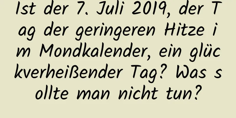 Ist der 7. Juli 2019, der Tag der geringeren Hitze im Mondkalender, ein glückverheißender Tag? Was sollte man nicht tun?