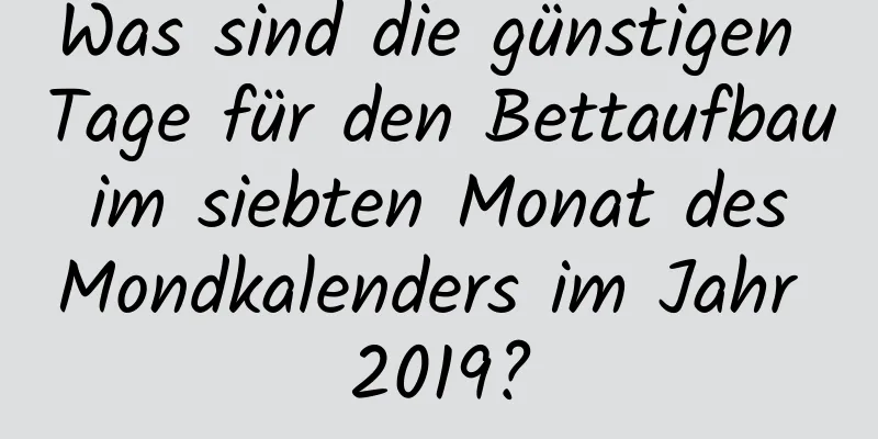 Was sind die günstigen Tage für den Bettaufbau im siebten Monat des Mondkalenders im Jahr 2019?