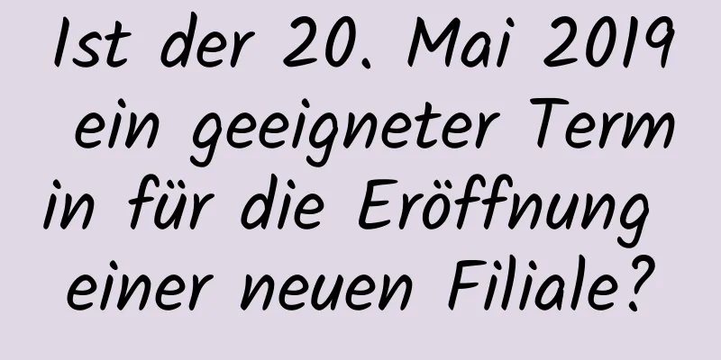 Ist der 20. Mai 2019 ein geeigneter Termin für die Eröffnung einer neuen Filiale?