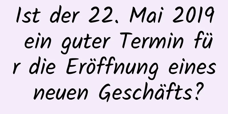 Ist der 22. Mai 2019 ein guter Termin für die Eröffnung eines neuen Geschäfts?