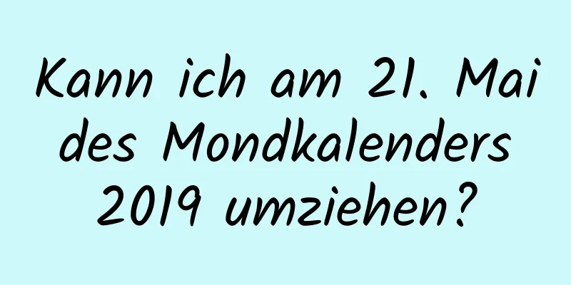 Kann ich am 21. Mai des Mondkalenders 2019 umziehen?