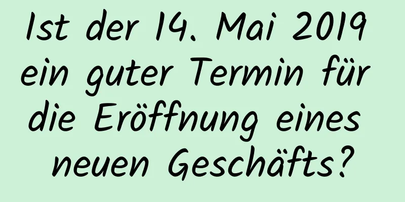 Ist der 14. Mai 2019 ein guter Termin für die Eröffnung eines neuen Geschäfts?