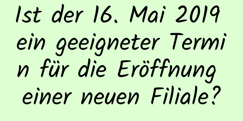 Ist der 16. Mai 2019 ein geeigneter Termin für die Eröffnung einer neuen Filiale?