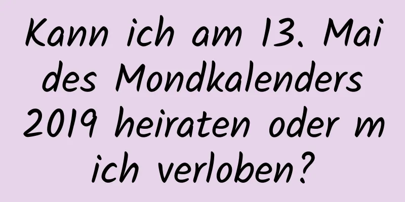 Kann ich am 13. Mai des Mondkalenders 2019 heiraten oder mich verloben?