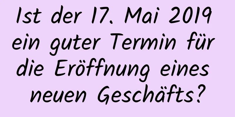 Ist der 17. Mai 2019 ein guter Termin für die Eröffnung eines neuen Geschäfts?