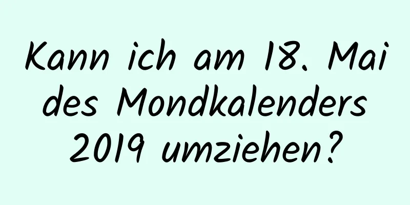 Kann ich am 18. Mai des Mondkalenders 2019 umziehen?