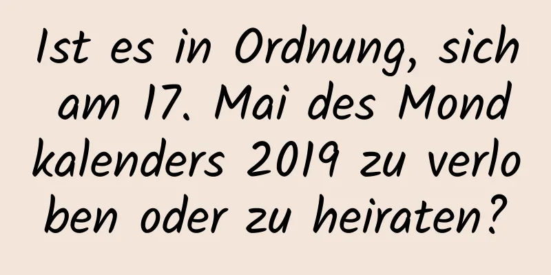 Ist es in Ordnung, sich am 17. Mai des Mondkalenders 2019 zu verloben oder zu heiraten?