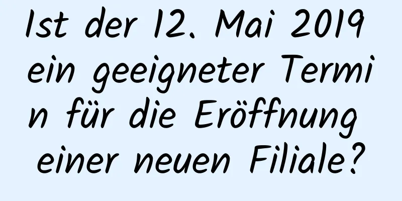 Ist der 12. Mai 2019 ein geeigneter Termin für die Eröffnung einer neuen Filiale?