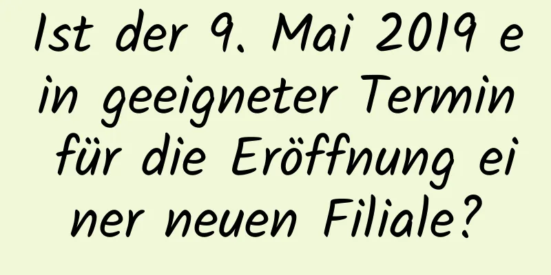 Ist der 9. Mai 2019 ein geeigneter Termin für die Eröffnung einer neuen Filiale?